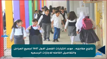 نتائج مفاجئة.. موعد اختبارات الفصل الأول 1447 لجميع المراحل والتفاصيل الكاملة للإجازات الرسمية
